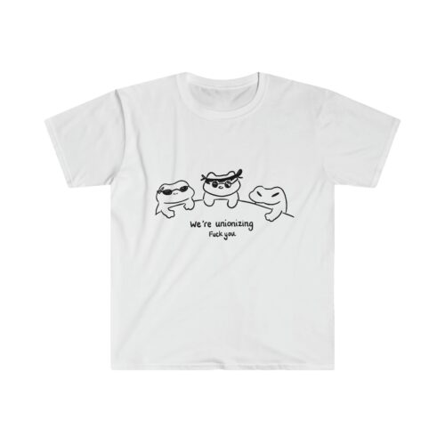 We're Unionizing Fuck You T Shirt